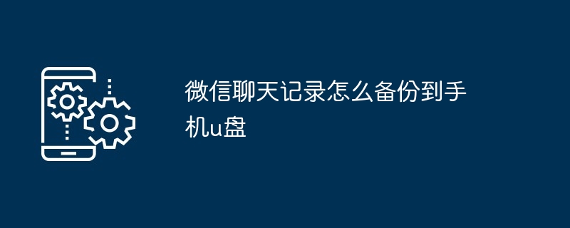 微信聊天记录怎么备份到手机u盘
