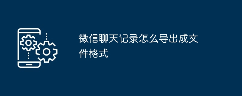 微信聊天记录怎么导出成文件格式