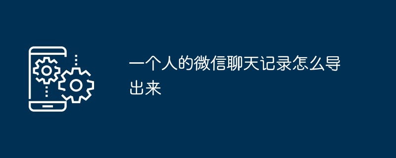 一个人的微信聊天记录怎么导出来