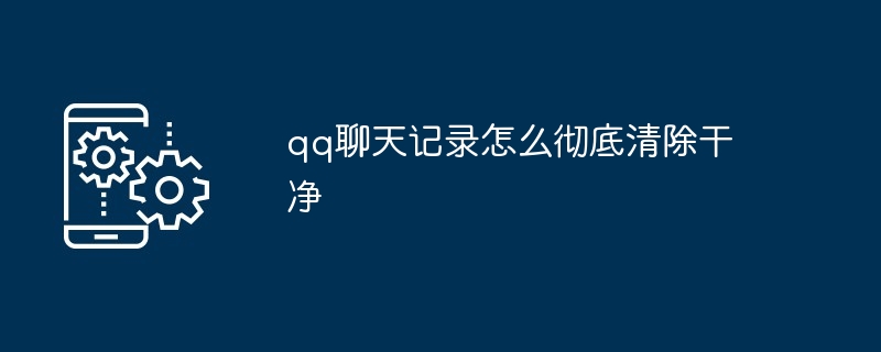 qq聊天记录怎么彻底清除干净