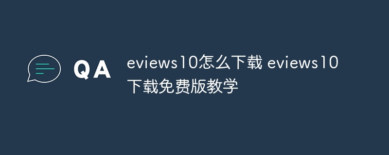 eviews10怎么下载 eviews10下载免费版教学