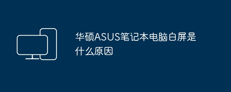 华硕ASUS笔记本电脑白屏是什么原因