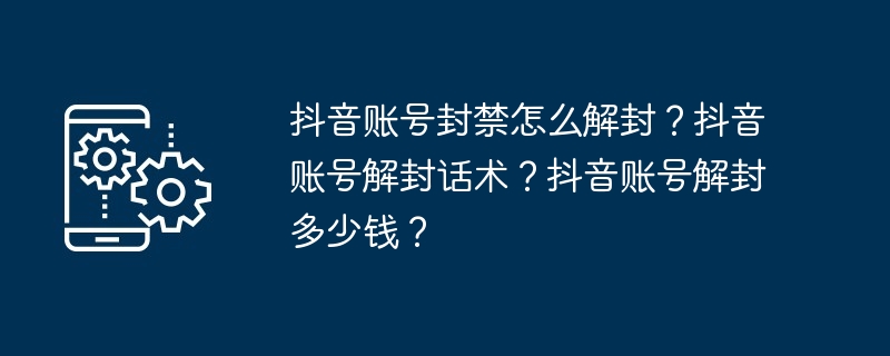 抖音账号封禁怎么解封？抖音账号解封话术？抖音账号解封多少钱？