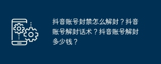 抖音账号封禁怎么解封？抖音账号解封话术？抖音账号解封多少钱？