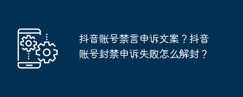 抖音账号禁言申诉文案？抖音账号封禁申诉失败怎么解封？