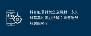 抖音账号封禁怎么解封，永久封禁真的没办法解？抖音账号解封服务？