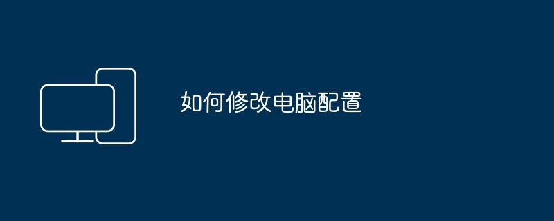 如何修改电脑配置