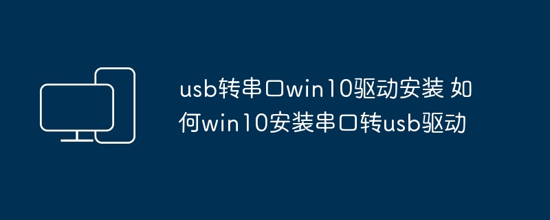 usb转串口win10驱动安装 如何win10安装串口转usb驱动