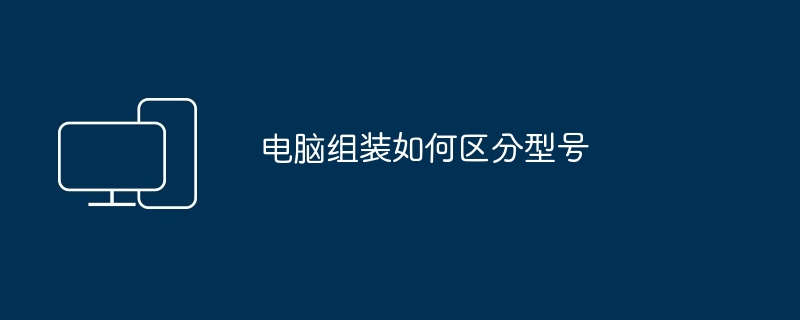 电脑组装如何区分型号
