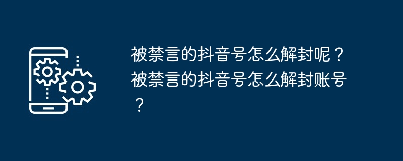 被禁言的抖音号怎么解封呢？被禁言的抖音号怎么解封账号？