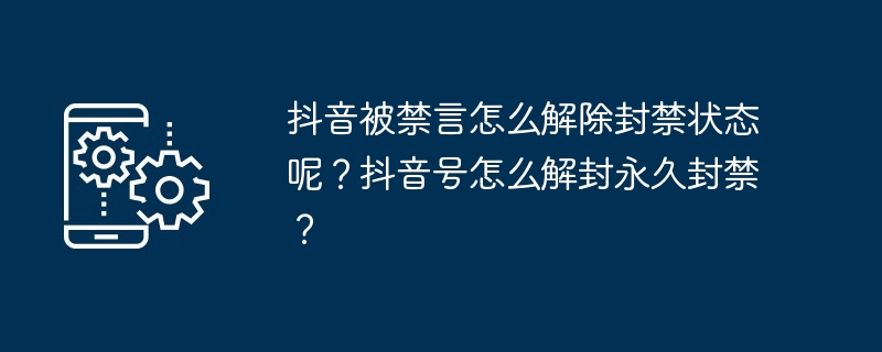 抖音被禁言怎么解除封禁状态呢？抖音号怎么解封永久封禁？