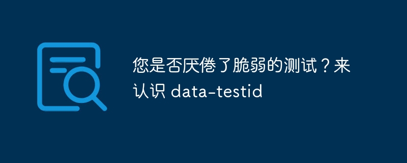 您是否厌倦了脆弱的测试？来认识 data-testid