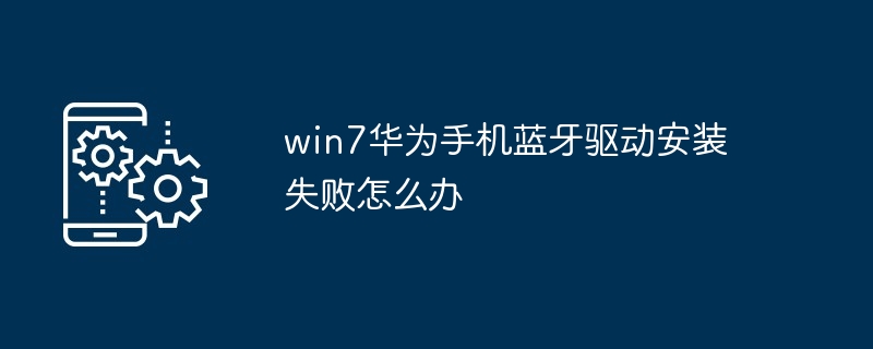 win7华为手机蓝牙驱动安装失败怎么办