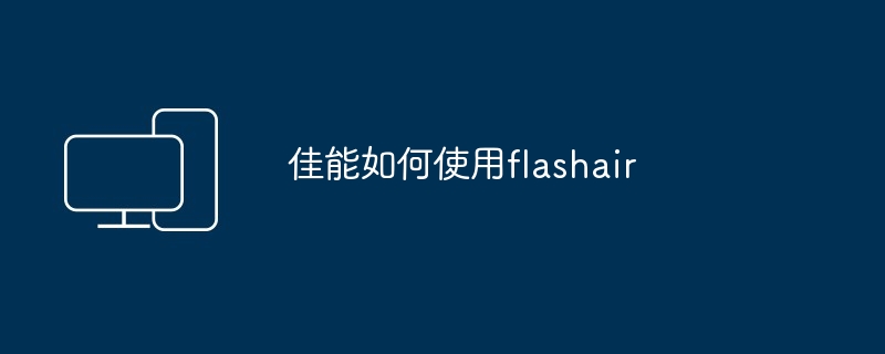 佳能如何使用flashair