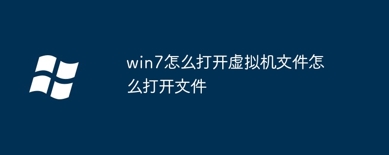 win7怎么打开虚拟机文件怎么打开文件