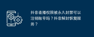 抖音直播权限被永久封禁可以注销账号吗？抖音解封恢复服务？