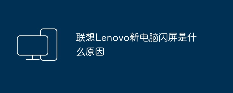 联想Lenovo新电脑闪屏是什么原因