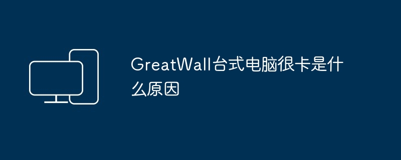 GreatWall台式电脑很卡是什么原因