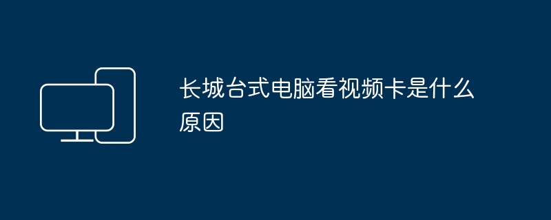 长城台式电脑看视频卡是什么原因