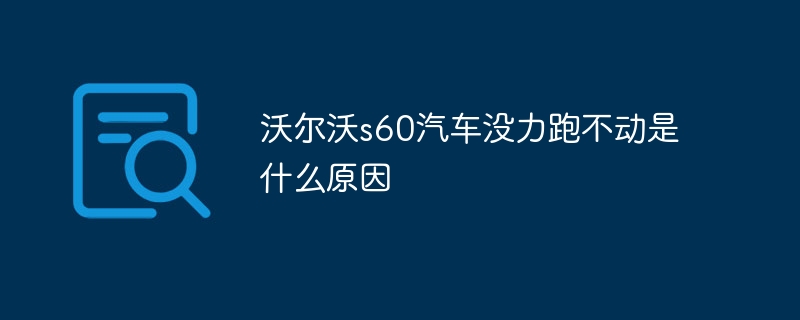 沃尔沃s60汽车没力跑不动是什么原因