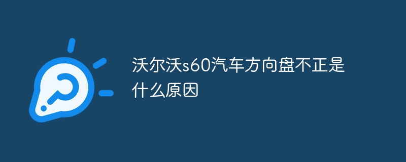 沃尔沃s60汽车方向盘不正是什么原因