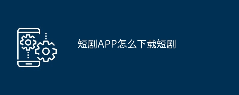 短剧APP怎么下载短剧