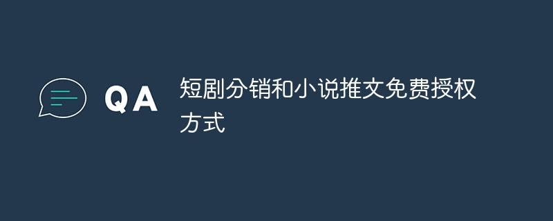 短剧分销和小说推文免费授权方式