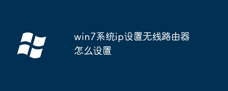win7系统ip设置无线路由器怎么设置