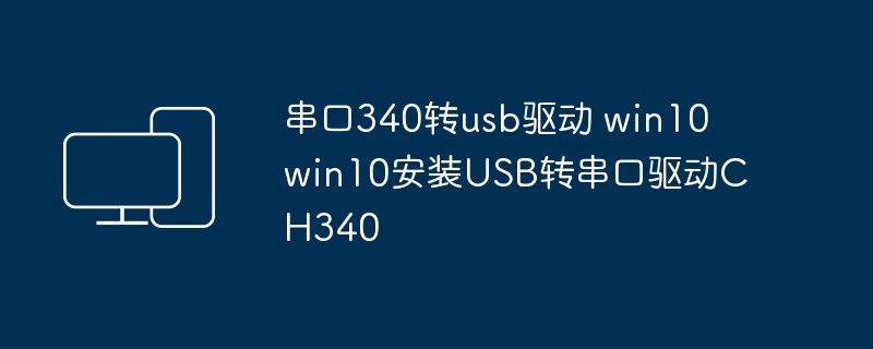 串口340转usb驱动 win10 win10安装USB转串口驱动CH340