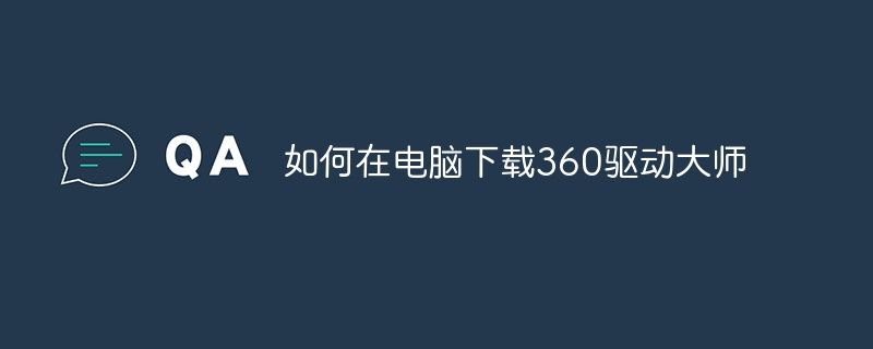 如何在电脑下载360驱动大师