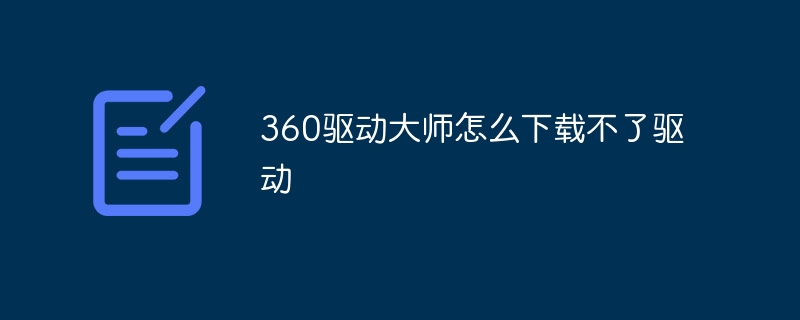 360驱动大师怎么下载不了驱动
