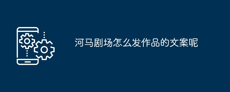 河马剧场怎么发作品的文案呢