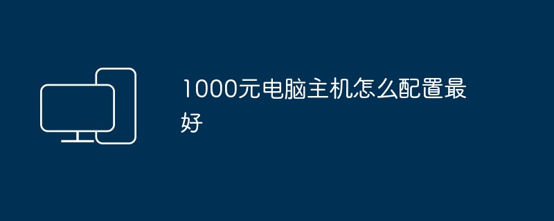 1000元电脑主机怎么配置最好