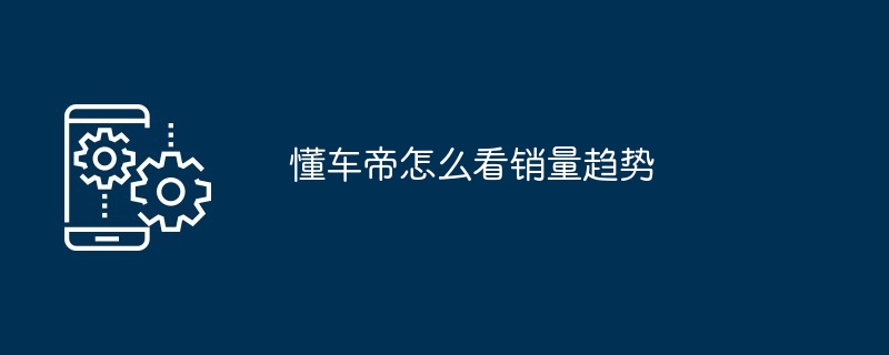 懂车帝怎么看销量趋势