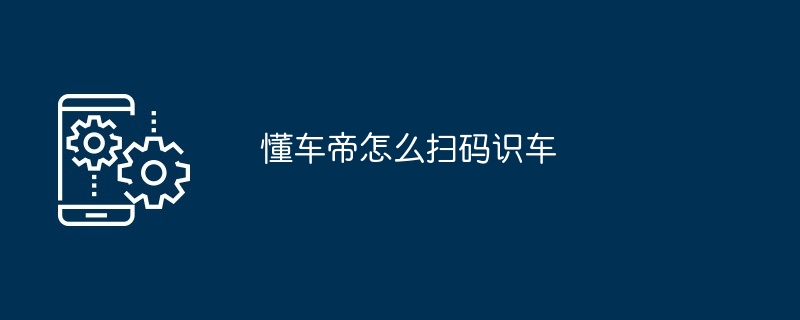 懂车帝怎么扫码识车