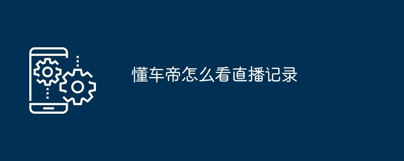 懂车帝怎么看直播记录