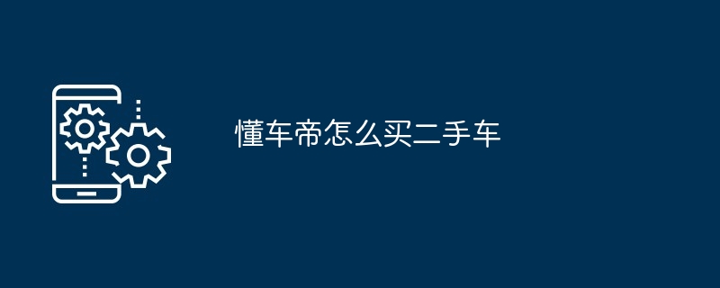 懂车帝怎么买二手车