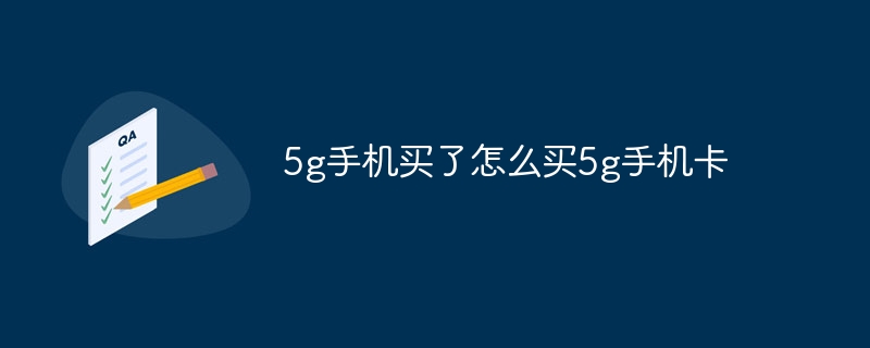 5g手机买了怎么买5g手机卡