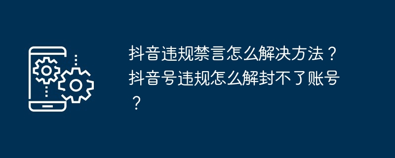 抖音违规禁言怎么解决方法?抖音号违规怎么解封不了账号?