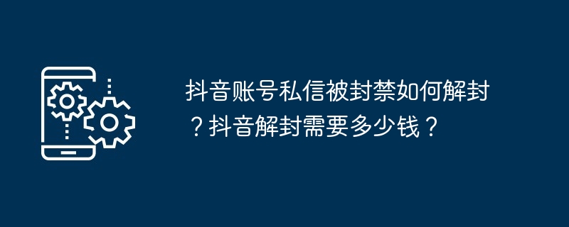 抖音账号私信被封禁如何解封?抖音解封需要多少钱?