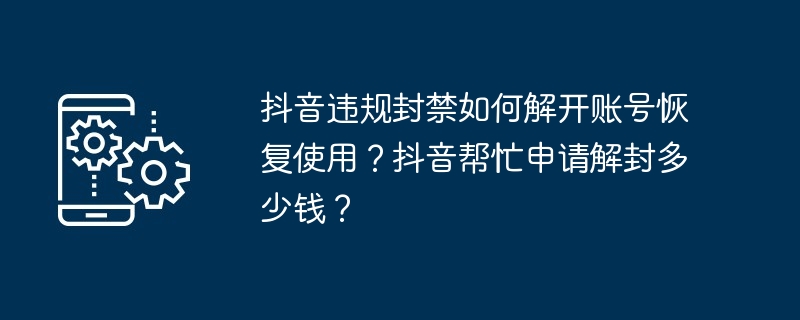抖音违规封禁如何解开账号恢复使用?抖音帮忙申请解封多少钱?
