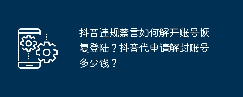 抖音违规禁言如何解开账号恢复登陆?抖音代申请解封账号多少钱?