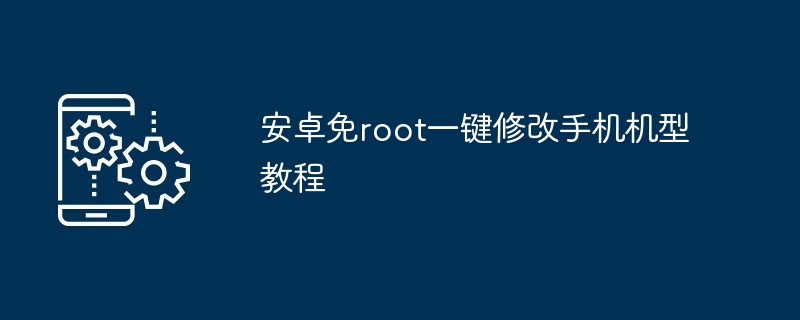 安卓免root一键修改手机机型教程