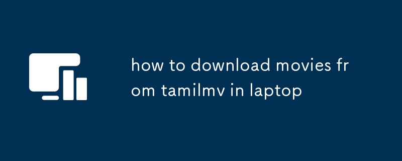 comment télécharger des films depuis tamilmv sur un ordinateur portable