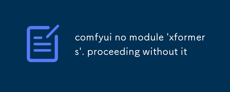 comfyui no module 'xformers'. proceeding without it