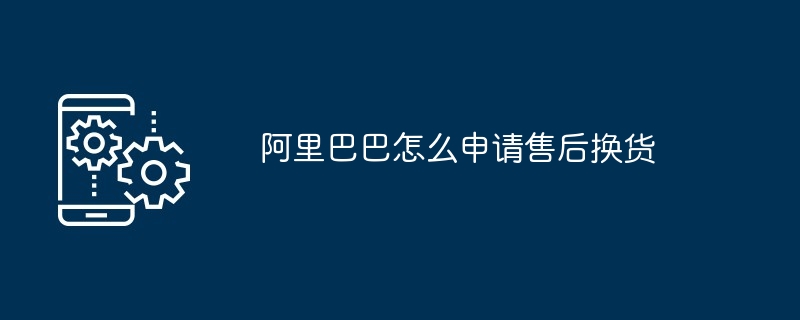 阿里巴巴怎么申请售后换货