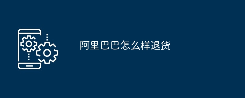 阿里巴巴怎么样退货