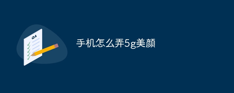 手机怎么弄5g美颜