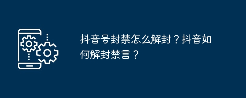 抖音号被封禁怎么解封?抖音如何解封禁言?