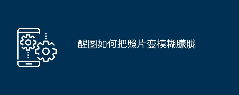 醒图如何把照片变模糊朦胧